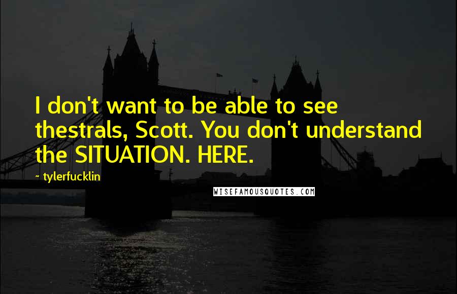 Tylerfucklin Quotes: I don't want to be able to see thestrals, Scott. You don't understand the SITUATION. HERE.