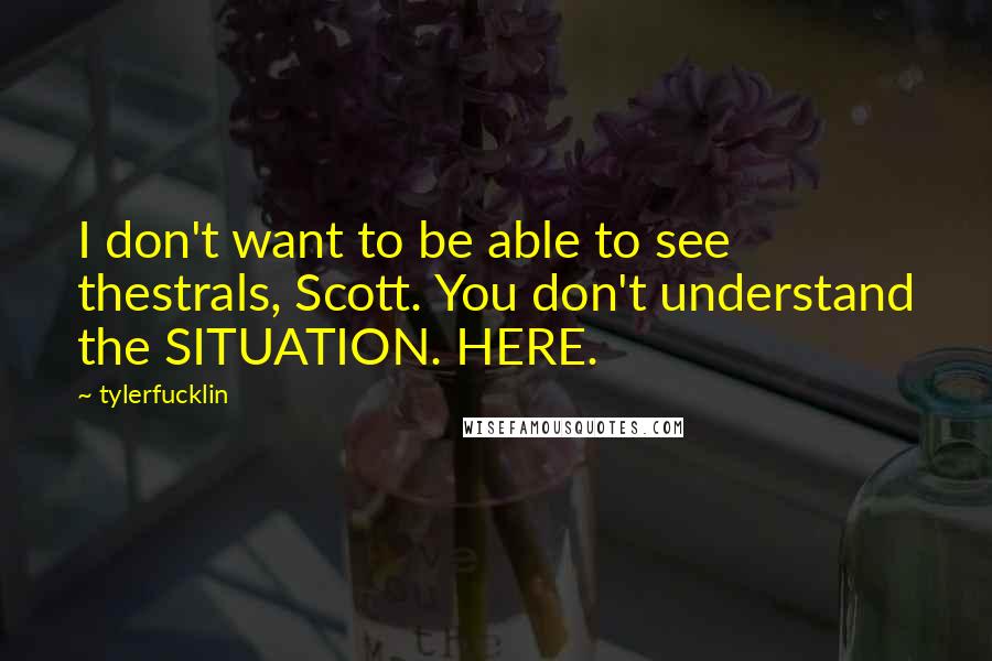 Tylerfucklin Quotes: I don't want to be able to see thestrals, Scott. You don't understand the SITUATION. HERE.