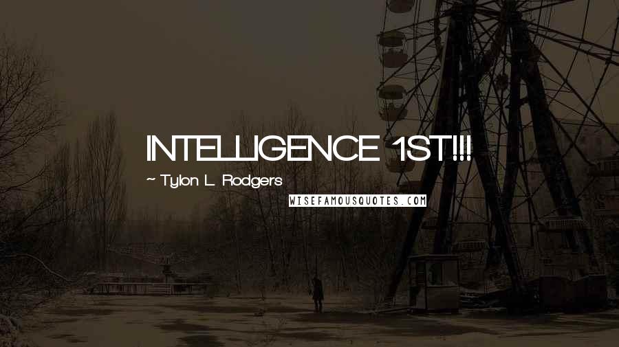 Tylon L. Rodgers Quotes: INTELLIGENCE 1ST!!!