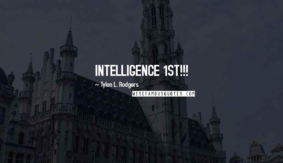 Tylon L. Rodgers Quotes: INTELLIGENCE 1ST!!!