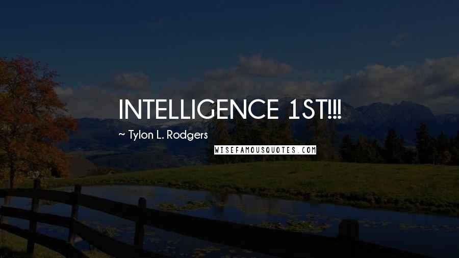 Tylon L. Rodgers Quotes: INTELLIGENCE 1ST!!!