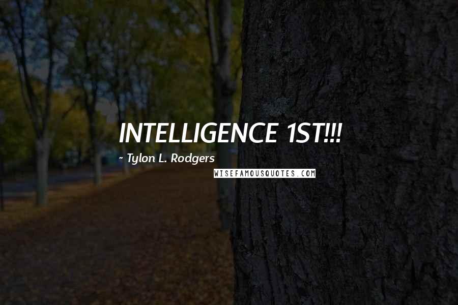 Tylon L. Rodgers Quotes: INTELLIGENCE 1ST!!!