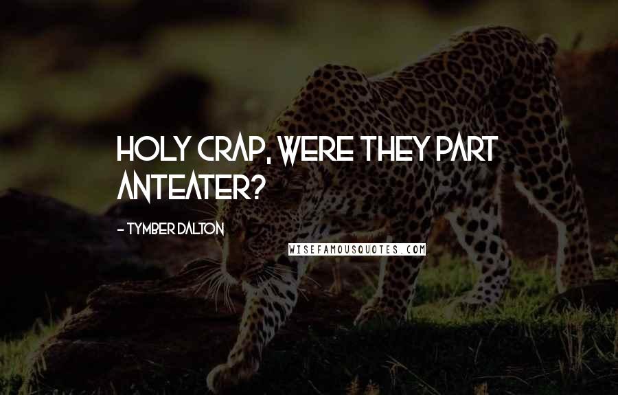 Tymber Dalton Quotes: Holy crap, were they part anteater?