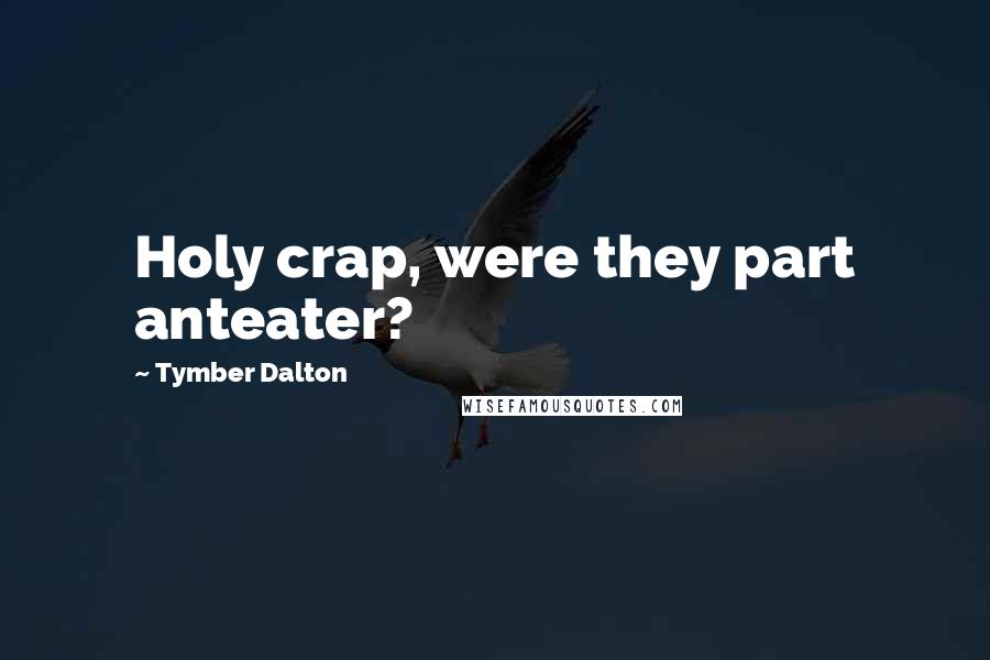 Tymber Dalton Quotes: Holy crap, were they part anteater?