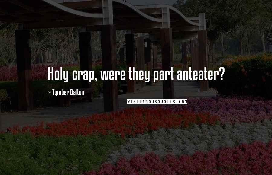 Tymber Dalton Quotes: Holy crap, were they part anteater?