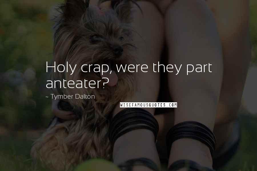 Tymber Dalton Quotes: Holy crap, were they part anteater?