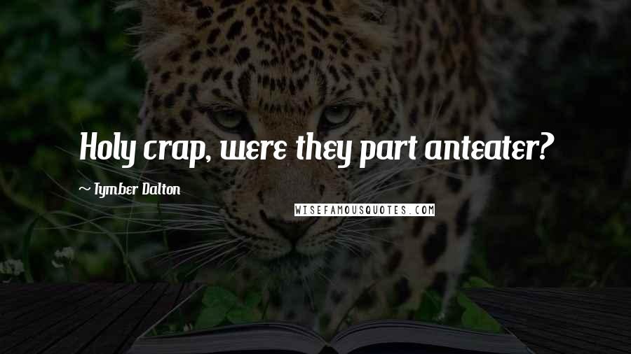 Tymber Dalton Quotes: Holy crap, were they part anteater?