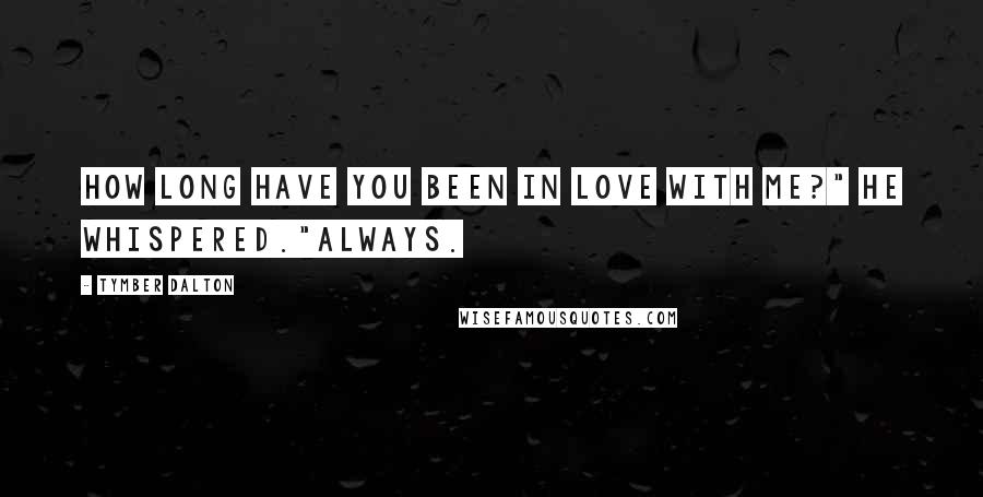 Tymber Dalton Quotes: How long have you been in love with me?" he whispered."Always.