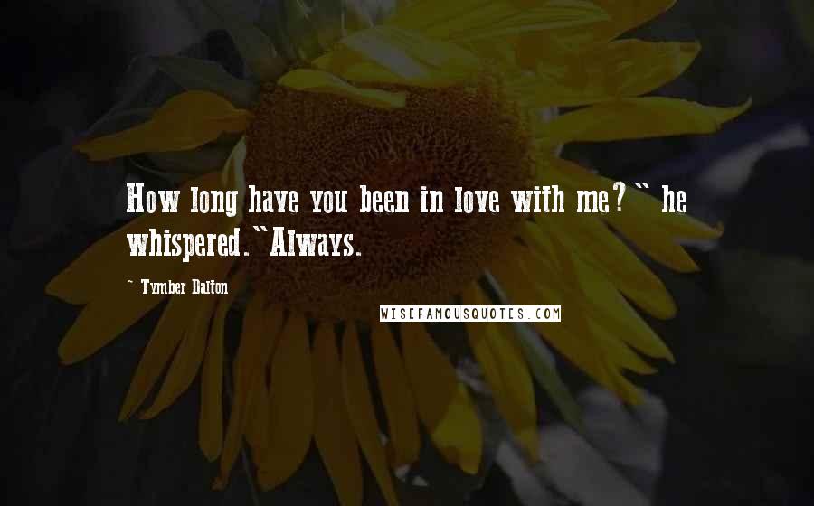 Tymber Dalton Quotes: How long have you been in love with me?" he whispered."Always.