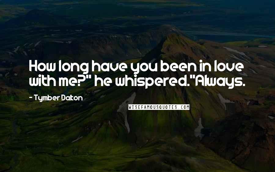 Tymber Dalton Quotes: How long have you been in love with me?" he whispered."Always.