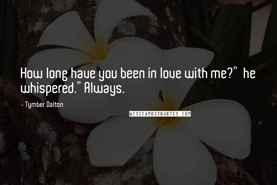 Tymber Dalton Quotes: How long have you been in love with me?" he whispered."Always.