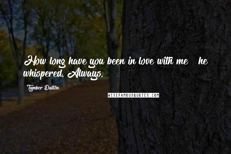 Tymber Dalton Quotes: How long have you been in love with me?" he whispered."Always.