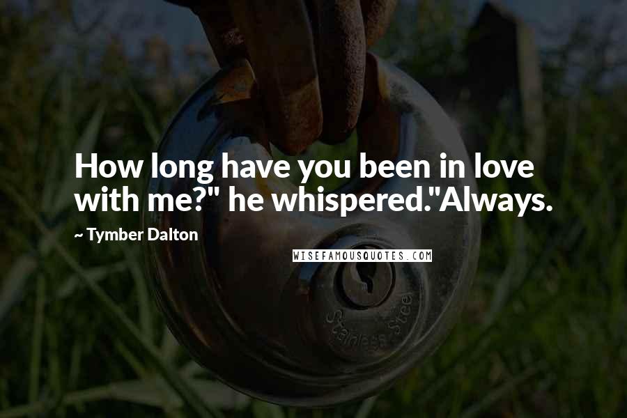 Tymber Dalton Quotes: How long have you been in love with me?" he whispered."Always.