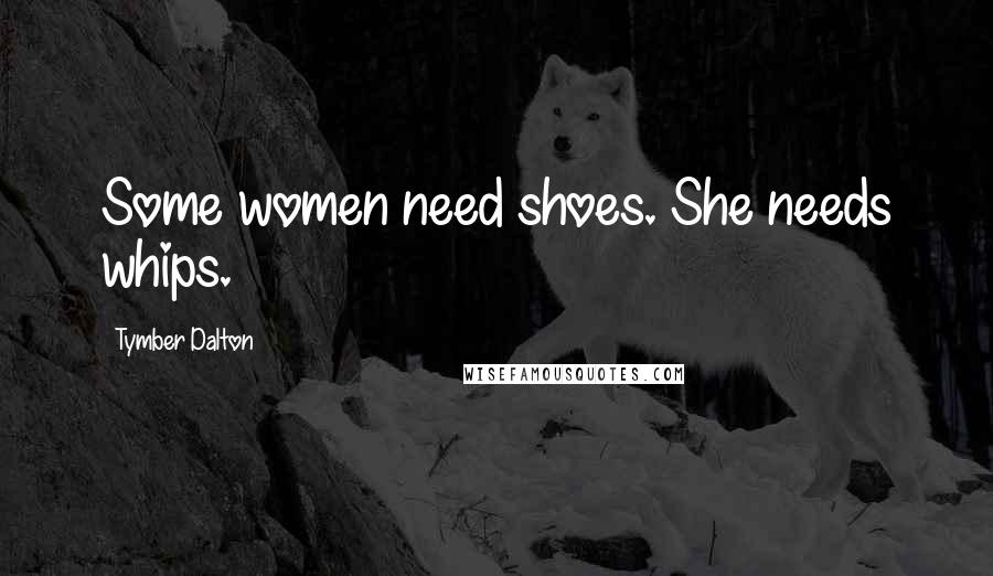 Tymber Dalton Quotes: Some women need shoes. She needs whips.