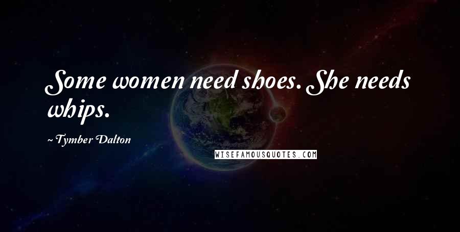 Tymber Dalton Quotes: Some women need shoes. She needs whips.
