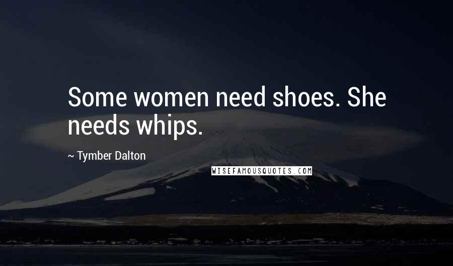 Tymber Dalton Quotes: Some women need shoes. She needs whips.