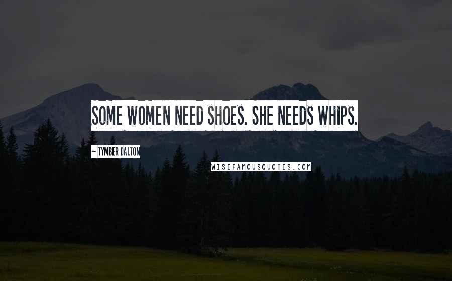 Tymber Dalton Quotes: Some women need shoes. She needs whips.