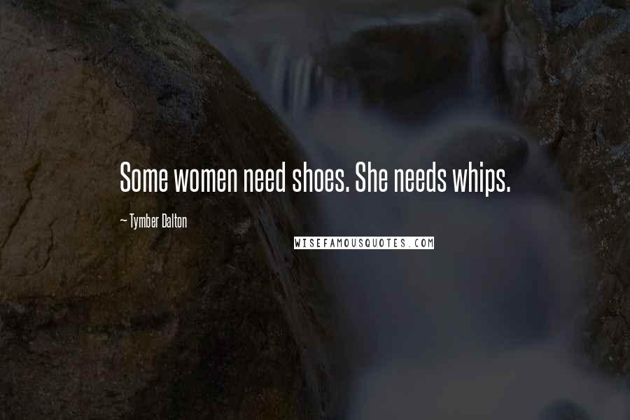 Tymber Dalton Quotes: Some women need shoes. She needs whips.