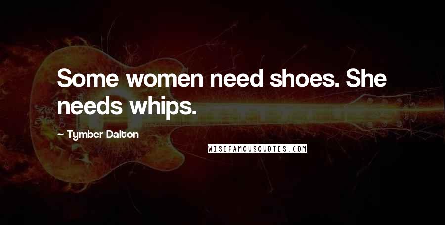 Tymber Dalton Quotes: Some women need shoes. She needs whips.