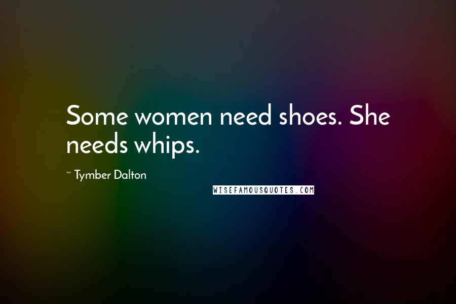 Tymber Dalton Quotes: Some women need shoes. She needs whips.