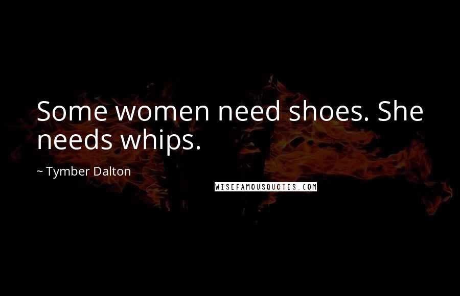 Tymber Dalton Quotes: Some women need shoes. She needs whips.