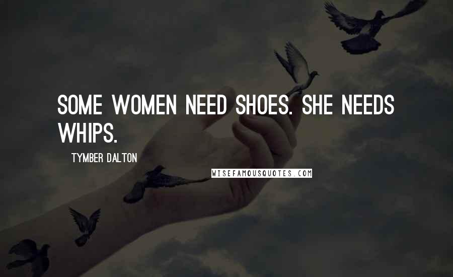 Tymber Dalton Quotes: Some women need shoes. She needs whips.