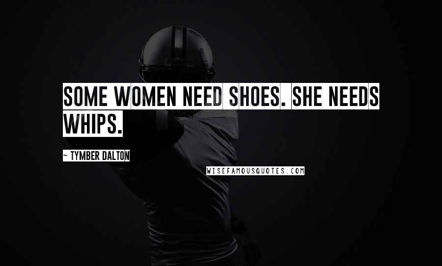 Tymber Dalton Quotes: Some women need shoes. She needs whips.