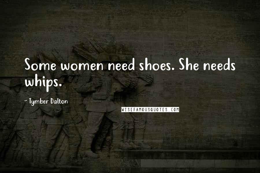 Tymber Dalton Quotes: Some women need shoes. She needs whips.