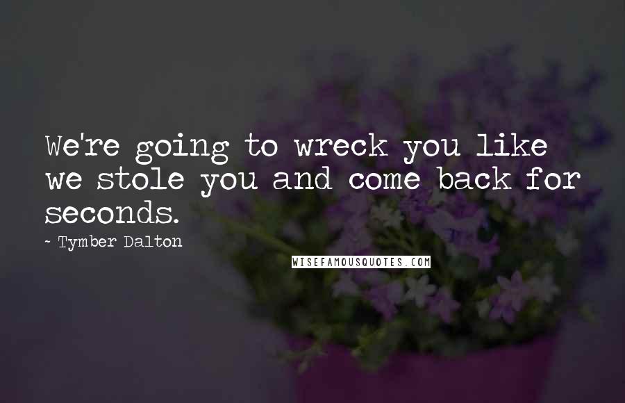 Tymber Dalton Quotes: We're going to wreck you like we stole you and come back for seconds.