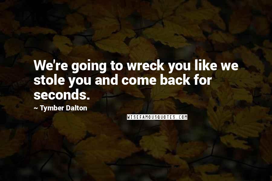 Tymber Dalton Quotes: We're going to wreck you like we stole you and come back for seconds.