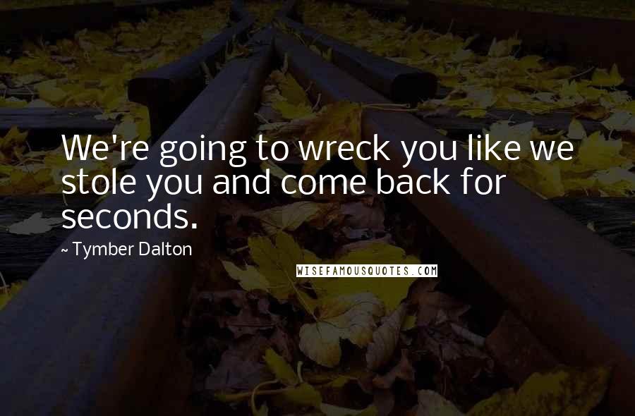 Tymber Dalton Quotes: We're going to wreck you like we stole you and come back for seconds.