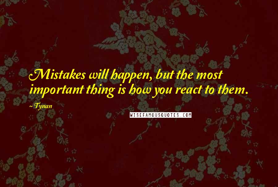Tynan Quotes: Mistakes will happen, but the most important thing is how you react to them.