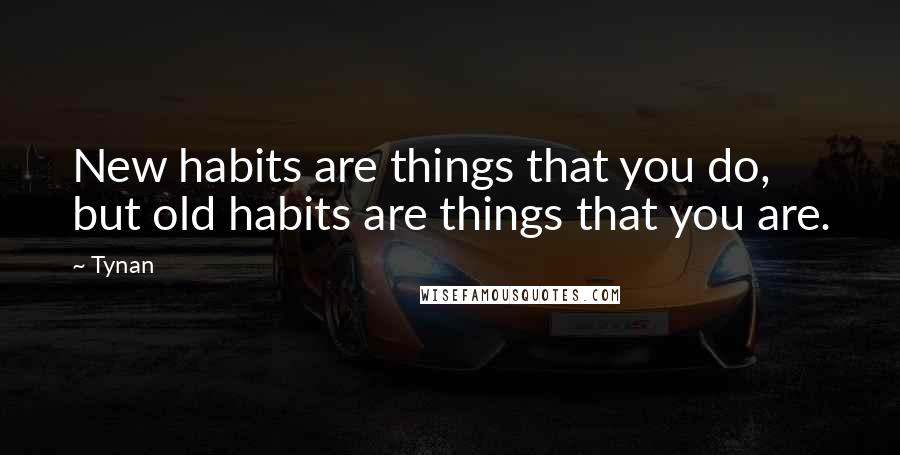 Tynan Quotes: New habits are things that you do, but old habits are things that you are.