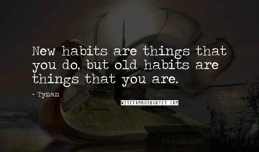 Tynan Quotes: New habits are things that you do, but old habits are things that you are.