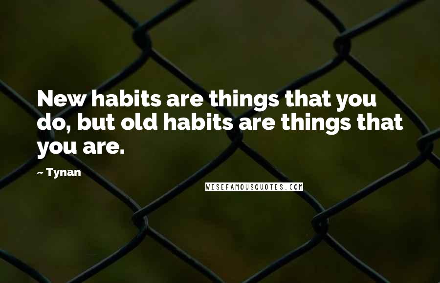 Tynan Quotes: New habits are things that you do, but old habits are things that you are.