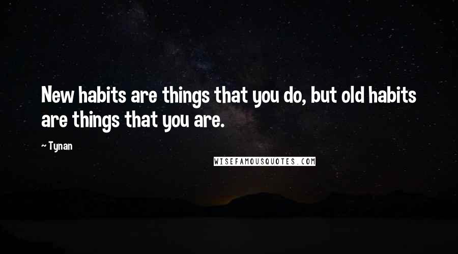 Tynan Quotes: New habits are things that you do, but old habits are things that you are.