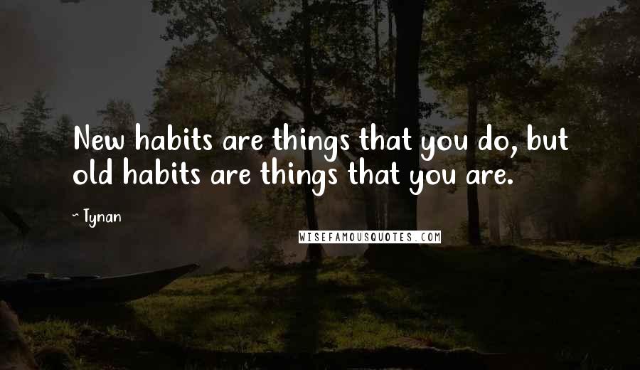 Tynan Quotes: New habits are things that you do, but old habits are things that you are.