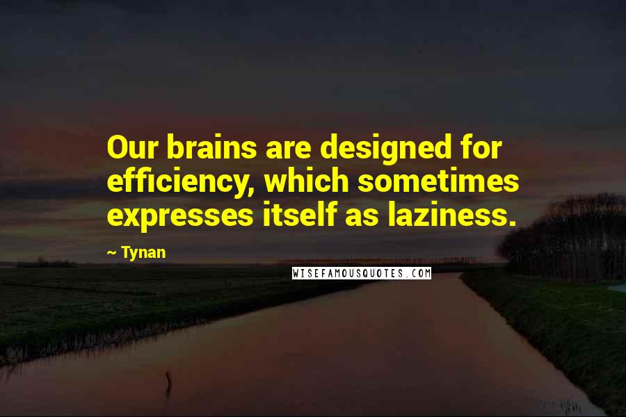 Tynan Quotes: Our brains are designed for efficiency, which sometimes expresses itself as laziness.