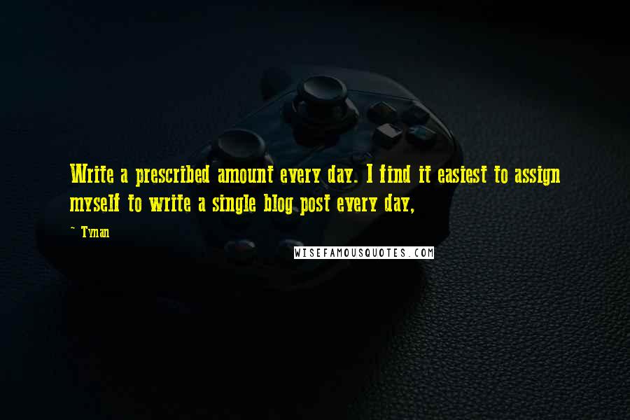 Tynan Quotes: Write a prescribed amount every day. I find it easiest to assign myself to write a single blog post every day,