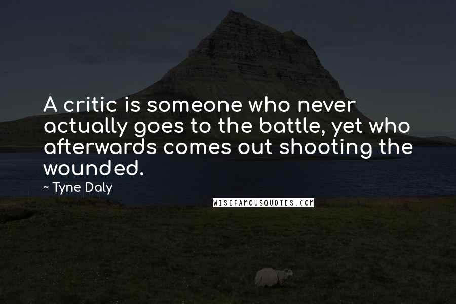 Tyne Daly Quotes: A critic is someone who never actually goes to the battle, yet who afterwards comes out shooting the wounded.