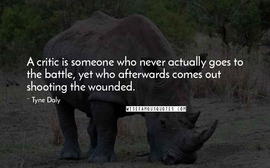 Tyne Daly Quotes: A critic is someone who never actually goes to the battle, yet who afterwards comes out shooting the wounded.