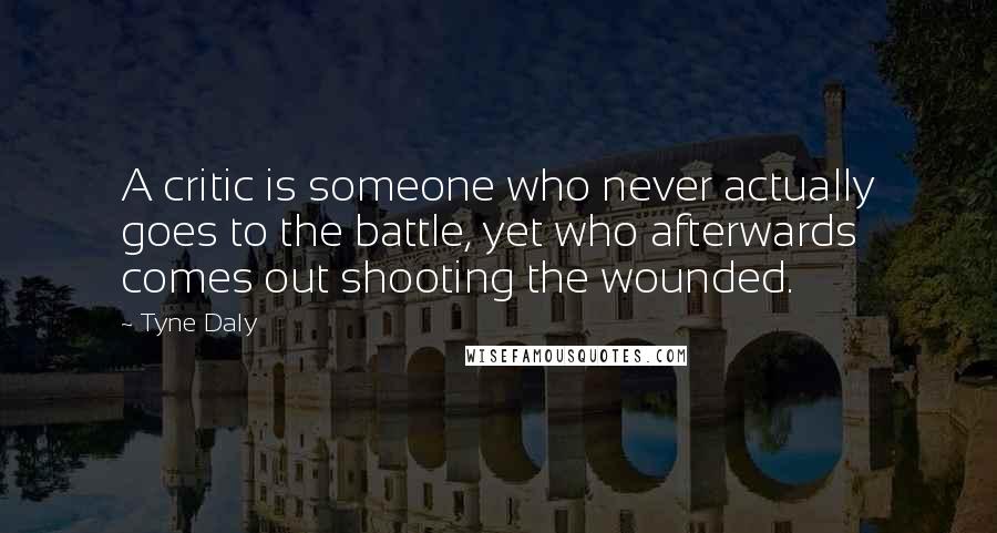 Tyne Daly Quotes: A critic is someone who never actually goes to the battle, yet who afterwards comes out shooting the wounded.