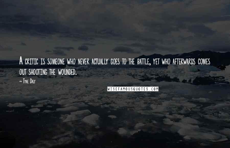 Tyne Daly Quotes: A critic is someone who never actually goes to the battle, yet who afterwards comes out shooting the wounded.