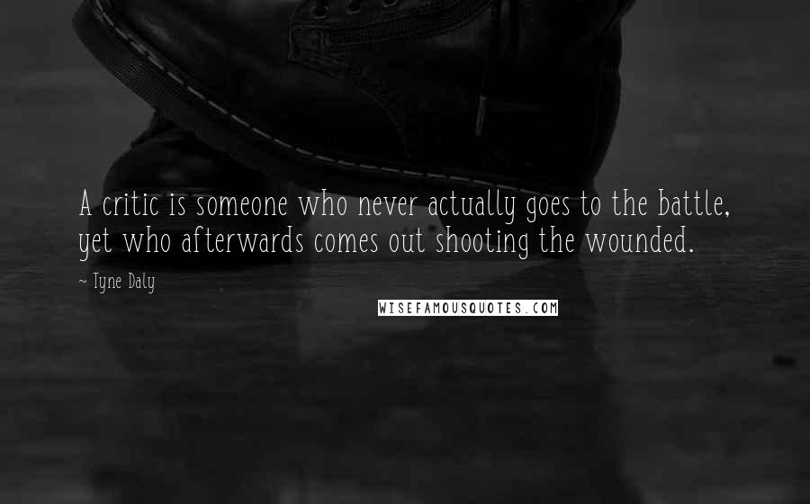 Tyne Daly Quotes: A critic is someone who never actually goes to the battle, yet who afterwards comes out shooting the wounded.