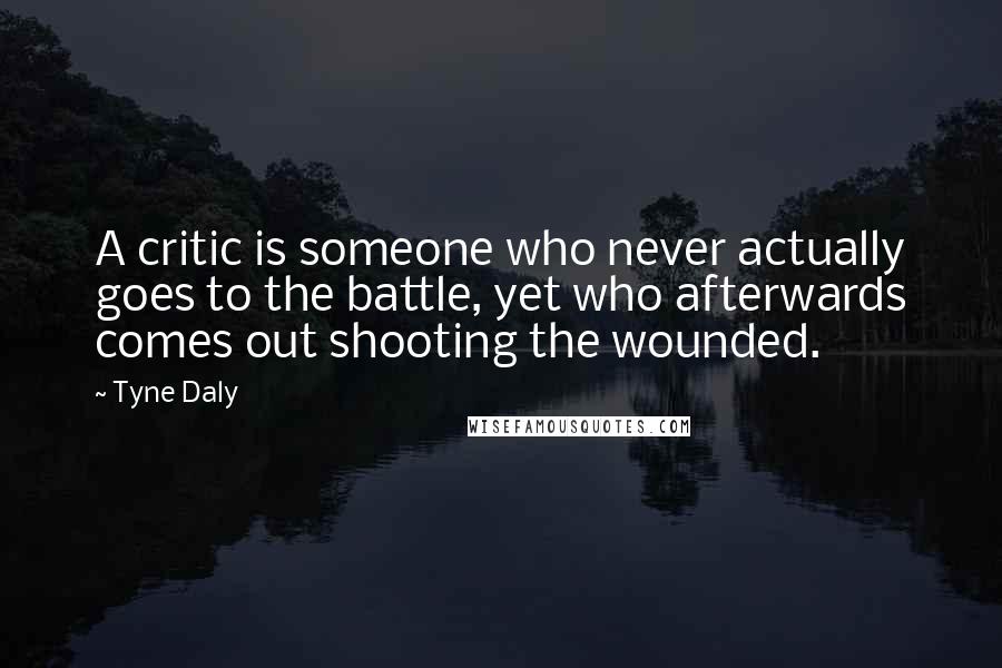 Tyne Daly Quotes: A critic is someone who never actually goes to the battle, yet who afterwards comes out shooting the wounded.