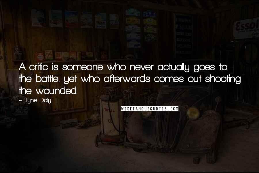 Tyne Daly Quotes: A critic is someone who never actually goes to the battle, yet who afterwards comes out shooting the wounded.