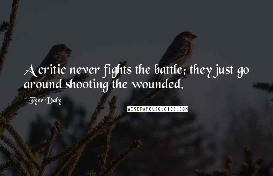 Tyne Daly Quotes: A critic never fights the battle; they just go around shooting the wounded.