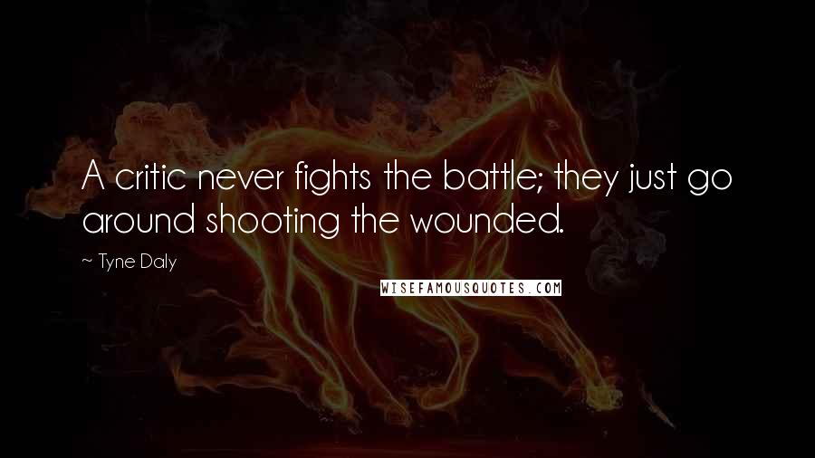 Tyne Daly Quotes: A critic never fights the battle; they just go around shooting the wounded.