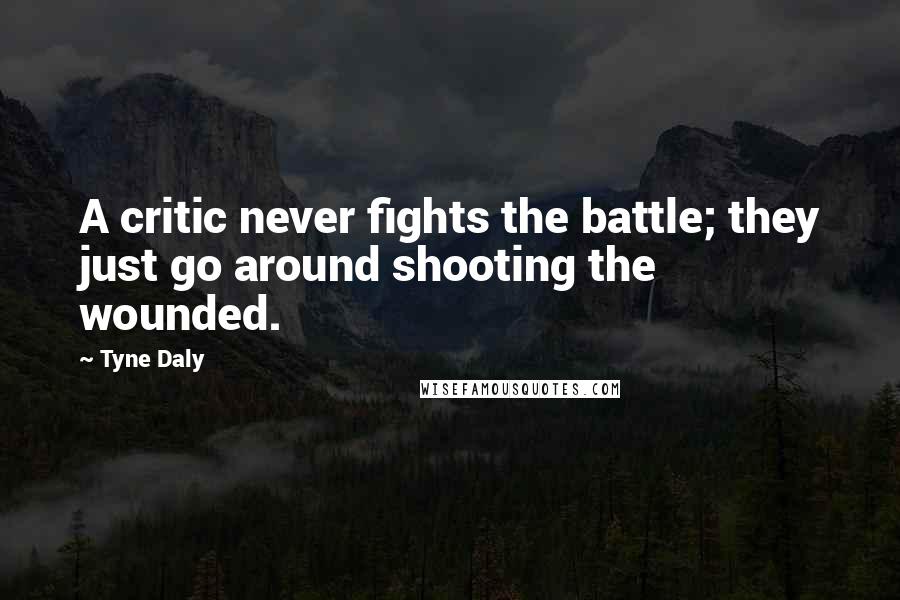 Tyne Daly Quotes: A critic never fights the battle; they just go around shooting the wounded.