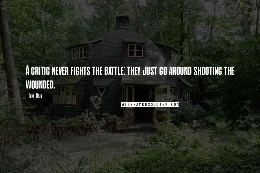 Tyne Daly Quotes: A critic never fights the battle; they just go around shooting the wounded.